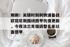 开云app -刚刚！关键时刻利物浦备战欧冠尼斯围绕西甲伤情更新，今夜法兰克福调整名单以备德甲的简单介绍
